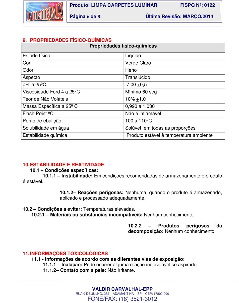 Voláteis 10% +1,0 Massa Específica a 25º C 0,990 a 1,030 Flash Point ºC Não é inflamável Ponto de ebulição 100 a 110ºC Solubilidade em água Estabilidade química Solúvel em todas as proporções Produto