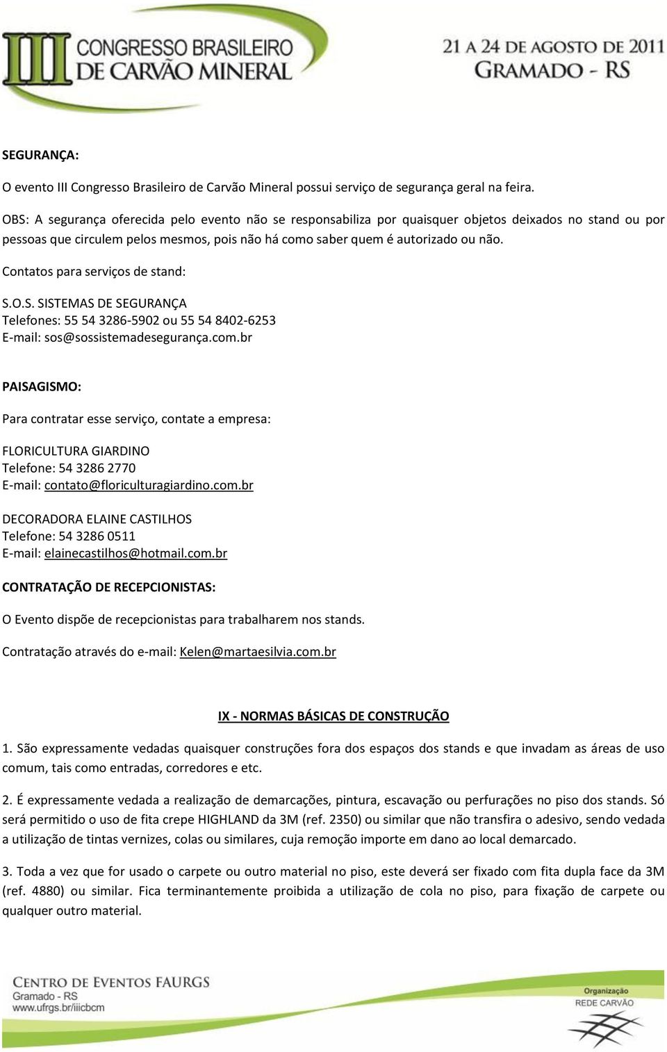 Contatos para serviços de stand: S.O.S. SISTEMAS DE SEGURANÇA Telefones: 55 54 3286-5902 ou 55 54 8402-6253 E-mail: sos@sossistemadesegurança.com.