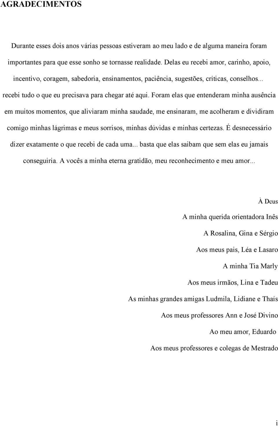 Foram elas que entenderam minha ausência em muitos momentos, que aliviaram minha saudade, me ensinaram, me acolheram e dividiram comigo minhas lágrimas e meus sorrisos, minhas dúvidas e minhas