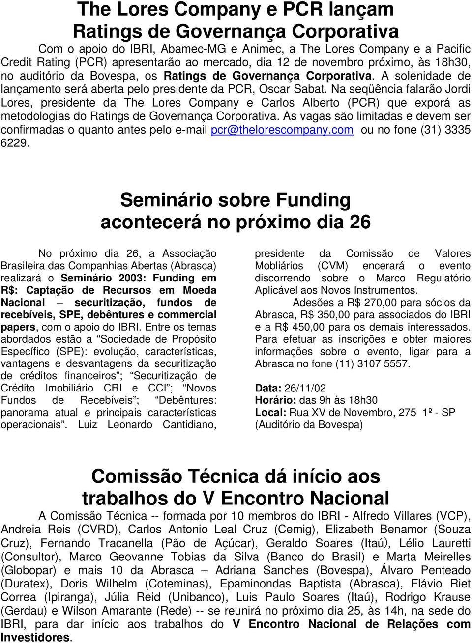 Na seqüência falarão Jordi Lores, presidente da The Lores Company e Carlos Alberto (PCR) que exporá as metodologias do Ratings de Governança Corporativa.