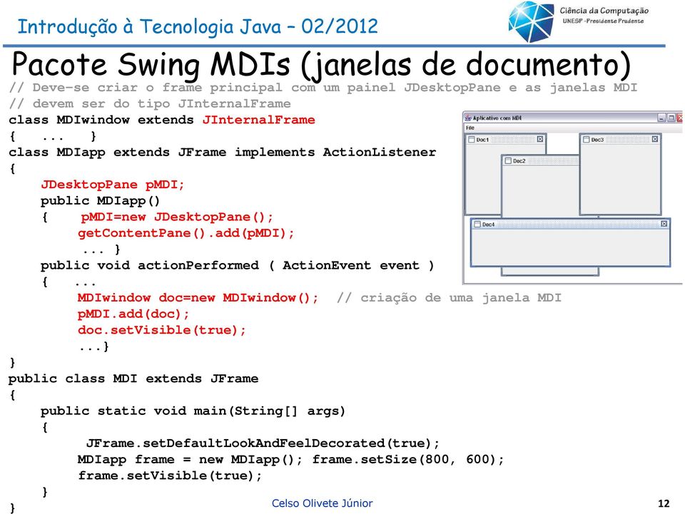 .. public void actionperformed ( ActionEvent event )... MDIwindow doc=new MDIwindow(); // criação de uma janela MDI pmdi.add(doc); doc.setvisible(true);.