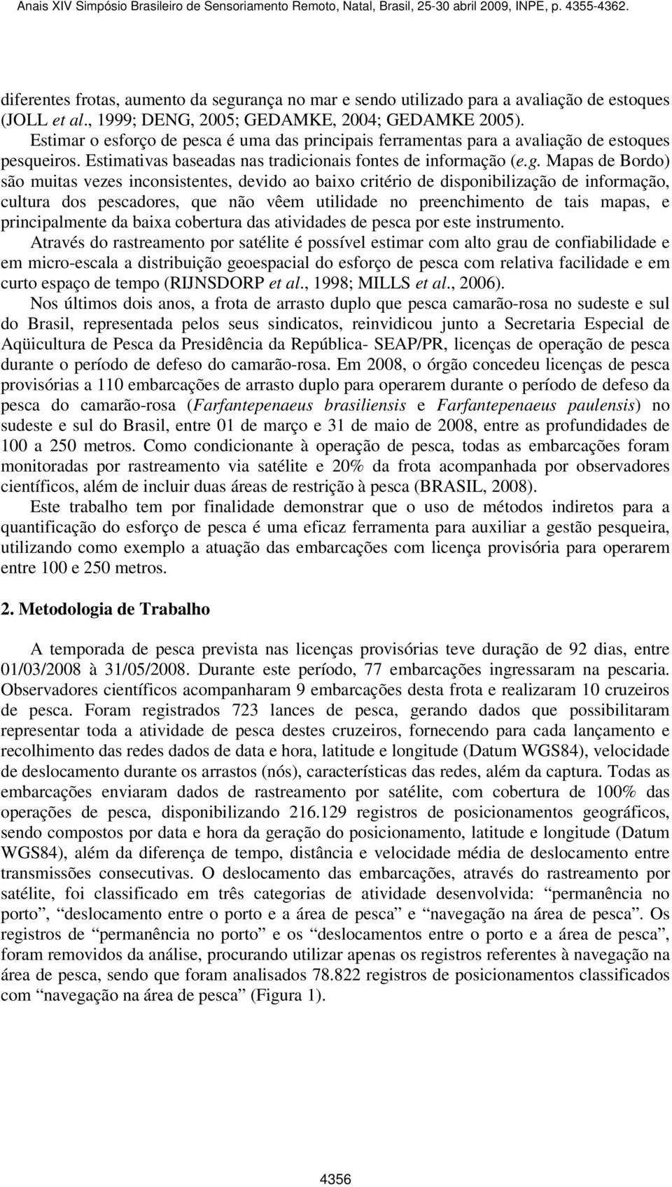 Mapas de Bordo) são muitas vezes inconsistentes, devido ao baixo critério de disponibilização de informação, cultura dos pescadores, que não vêem utilidade no preenchimento de tais mapas, e