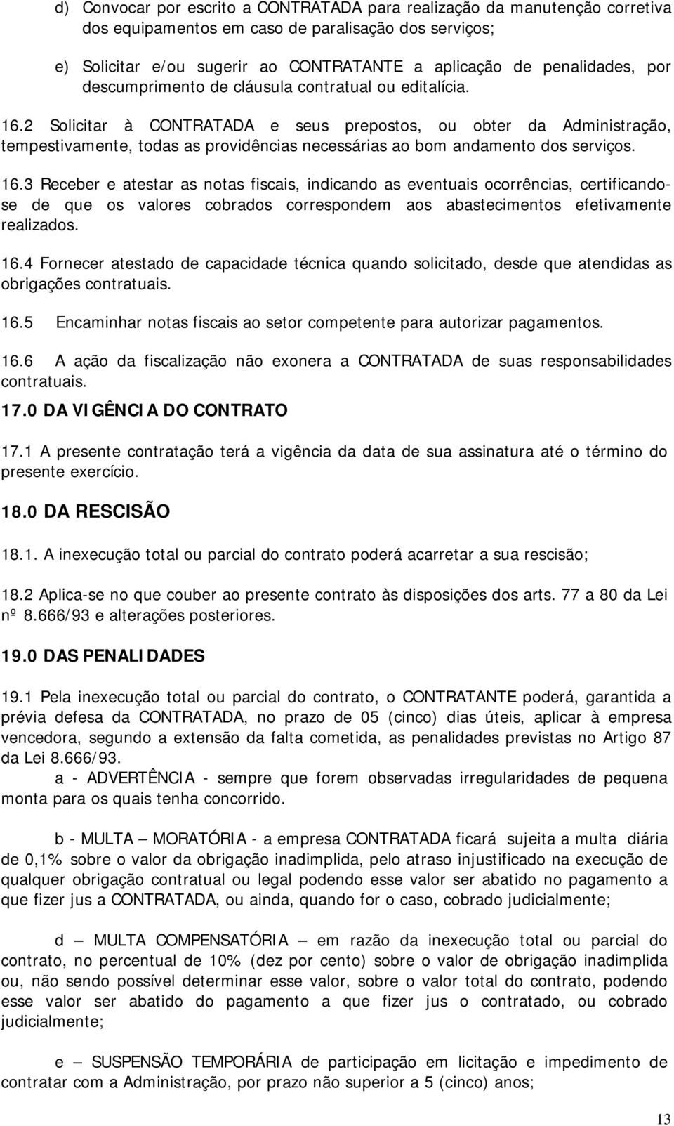 2 Solicitar à CONTRATADA e seus prepostos, ou obter da Administração, tempestivamente, todas as providências necessárias ao bom andamento dos serviços. 16.