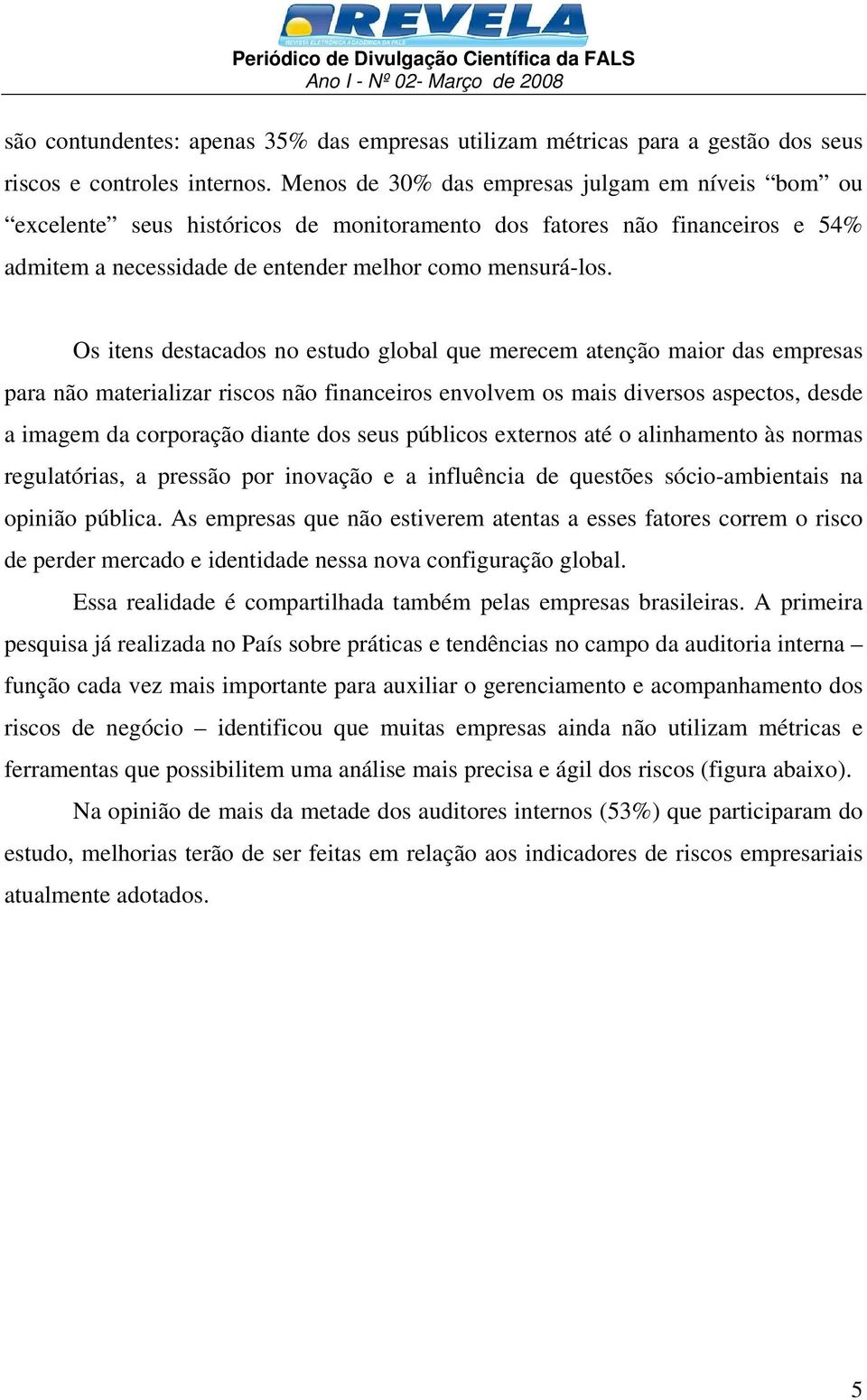 Os itens destacados no estudo global que merecem atenção maior das empresas para não materializar riscos não financeiros envolvem os mais diversos aspectos, desde a imagem da corporação diante dos