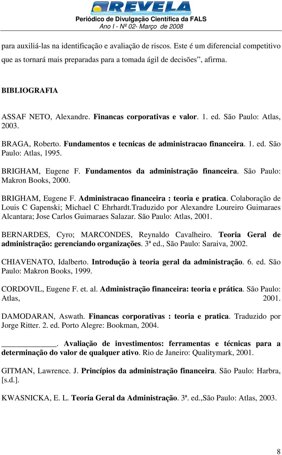 Fundamentos da administração financeira. São Paulo: Makron Books, 2000. BRIGHAM, Eugene F. Administracao financeira : teoria e pratica. Colaboração de Louis C Gapenski; Michael C Ehrhardt.