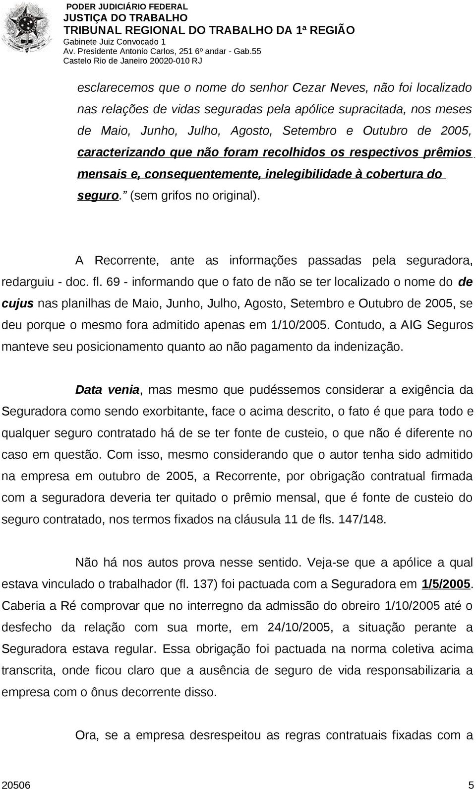 A Recorrente, ante as informações passadas pela seguradora, redarguiu - doc. fl.