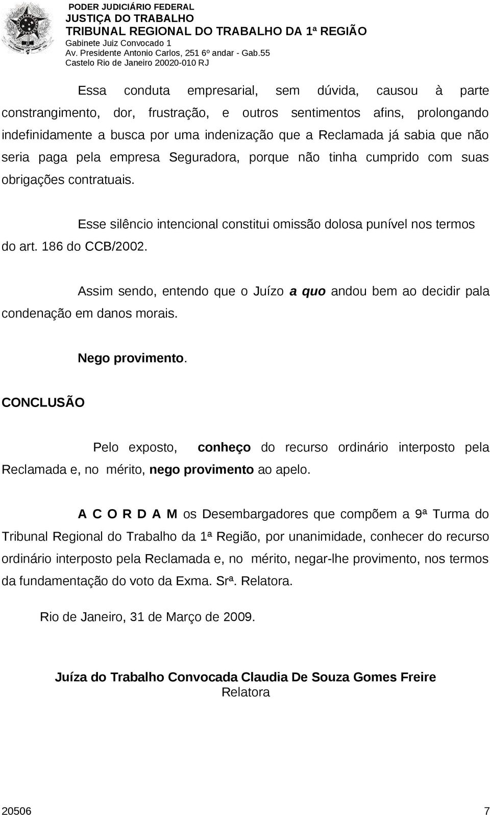 Esse silêncio intencional constitui omissão dolosa punível nos termos Assim sendo, entendo que o Juízo a quo andou bem ao decidir pala condenação em danos morais. Nego provimento.