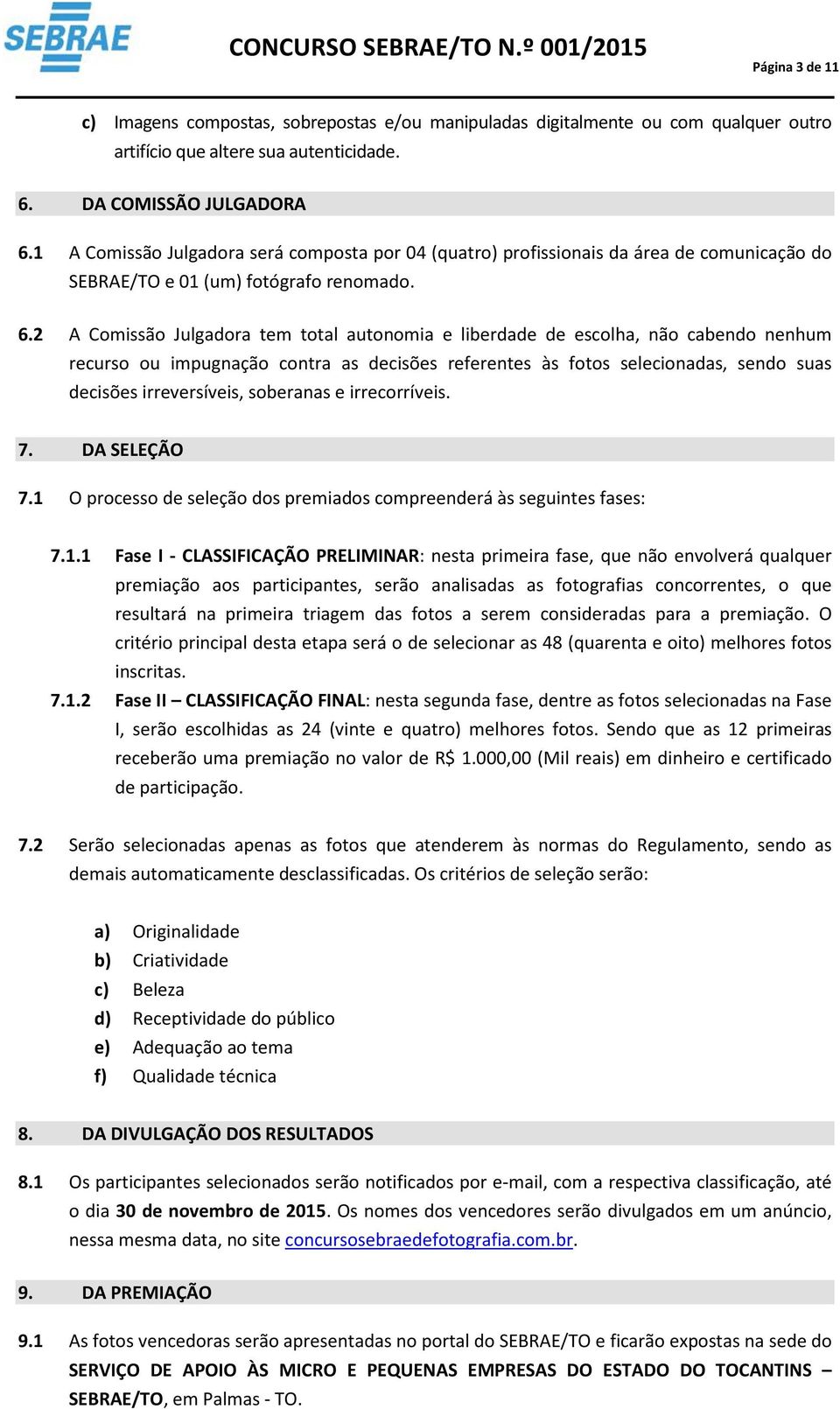 2 A Comissão Julgadora tem total autonomia e liberdade de escolha, não cabendo nenhum recurso ou impugnação contra as decisões referentes às fotos selecionadas, sendo suas decisões irreversíveis,