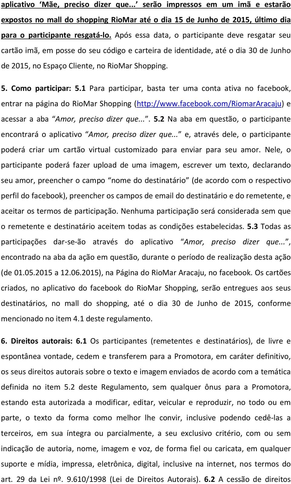 Como participar: 5.1 Para participar, basta ter uma conta ativa no facebook, entrar na página do RioMar Shopping (http://www.facebook.com/riomararacaju) e acessar a aba Amor, preciso dizer que.... 5.2 Na aba em questão, o participante encontrará o aplicativo Amor, preciso dizer que.