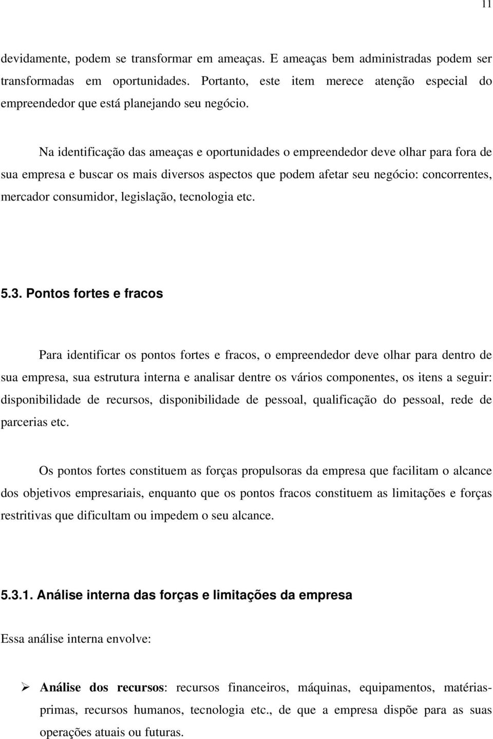 Na identificação das ameaças e oportunidades o empreendedor deve olhar para fora de sua empresa e buscar os mais diversos aspectos que podem afetar seu negócio: concorrentes, mercador consumidor,