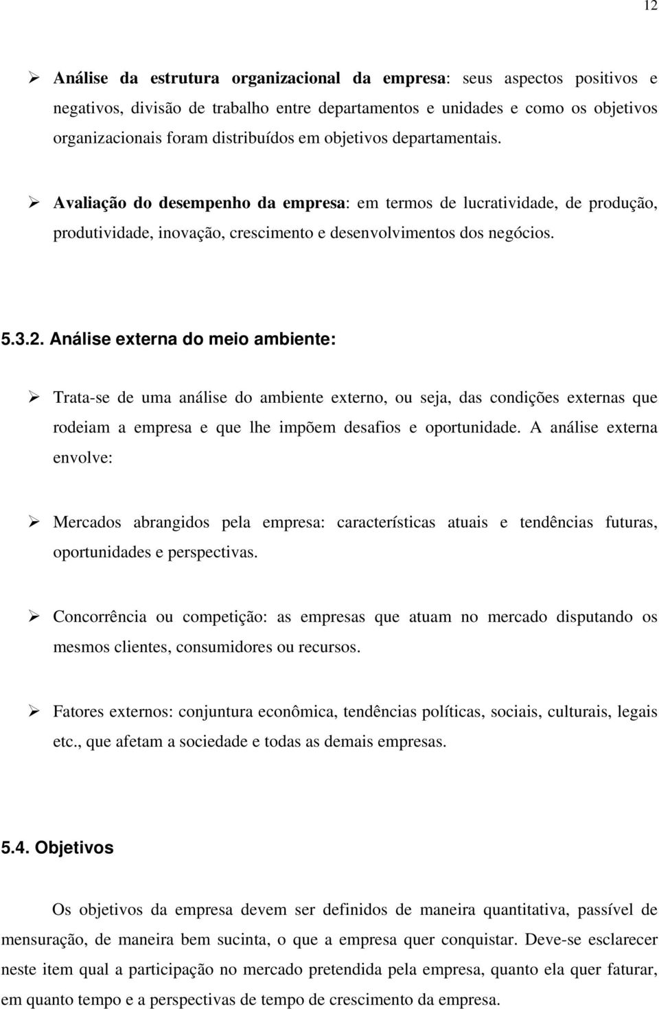 Análise externa do meio ambiente: Trata-se de uma análise do ambiente externo, ou seja, das condições externas que rodeiam a empresa e que lhe impõem desafios e oportunidade.