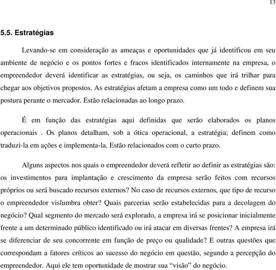 As estratégias afetam a empresa como um todo e definem sua postura perante o mercador. Estão relacionadas ao longo prazo.