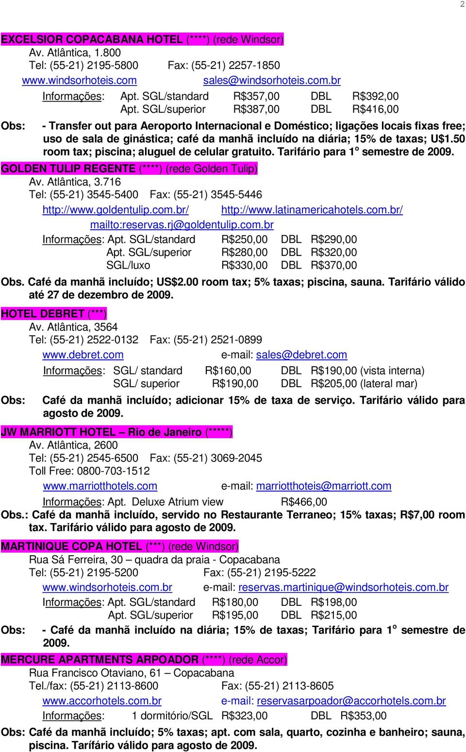 SGL/superior R$387,00 DBL R$416,00 - Transfer out para Aeroporto Internacional e Doméstico; ligações locais fixas free; uso de sala de ginástica; café da manhã incluído na diária; 15% de taxas; U$1.