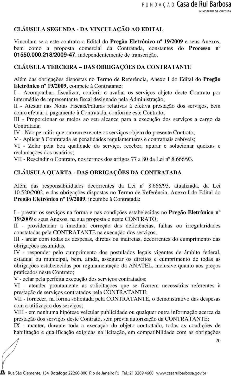 CLÁUSULA TERCEIRA DAS OBRIGAÇÕES DA CONTRATANTE Além das obrigações dispostas no Termo de Referência, Anexo I do Edital do Pregão Eletrônico nº 19/2009, compete à Contratante: I - Acompanhar,