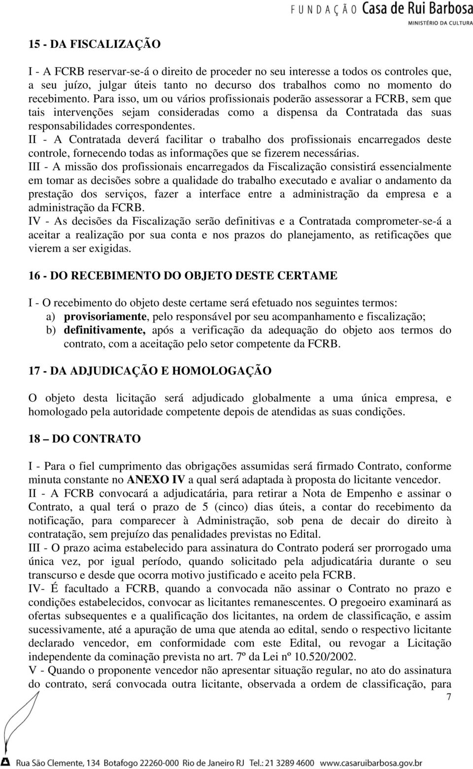 II - A Contratada deverá facilitar o trabalho dos profissionais encarregados deste controle, fornecendo todas as informações que se fizerem necessárias.