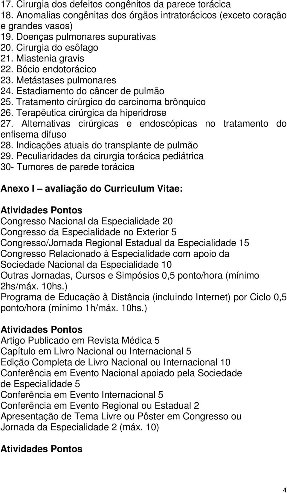 Terapêutica cirúrgica da hiperidrose 27. Alternativas cirúrgicas e endoscópicas no tratamento do enfisema difuso 28. Indicações atuais do transplante de pulmão 29.