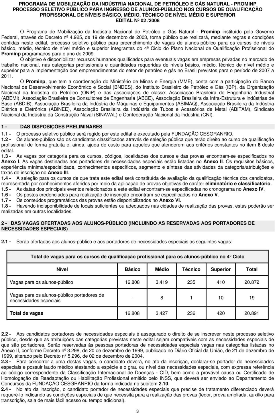 4.925, de 19 de dezembro de 2003, torna público que realizará, mediante regras e condições contidas neste edital, processo seletivo público para preenchimento de vagas de alunos-público para os