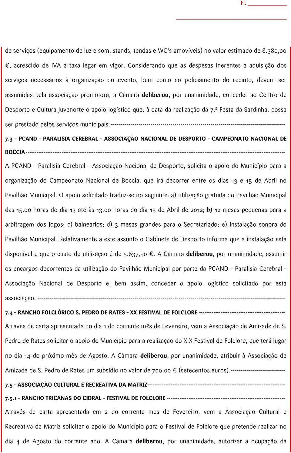 deliberou, por unanimidade, conceder ao Centro de Desporto e Cultura Juvenorte o apoio logístico que, à data da realização da 7.ª Festa da Sardinha, possa ser prestado pelos serviços municipais.