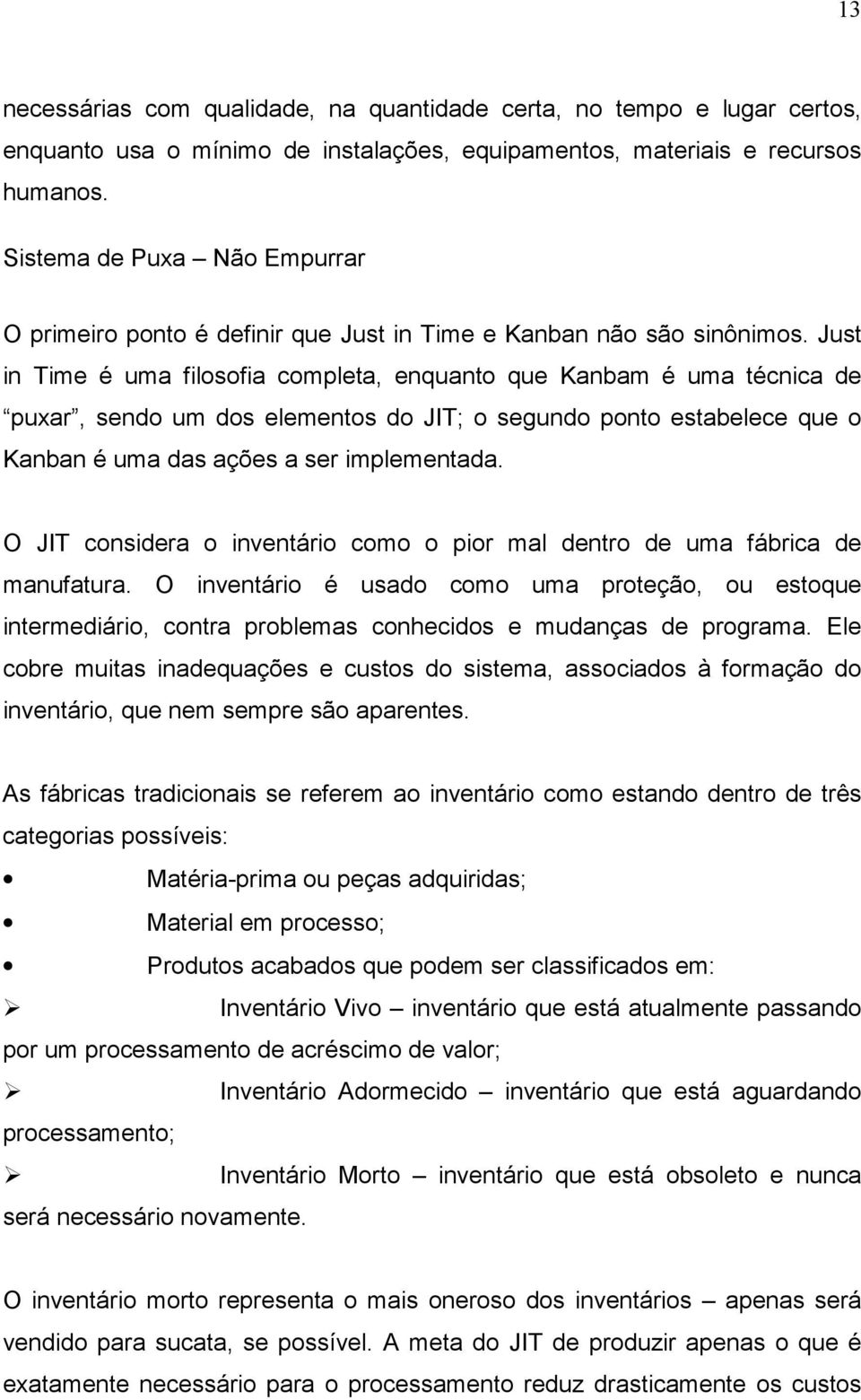 Just in Time é uma filosofia completa, enquanto que Kanbam é uma técnica de puxar, sendo um dos elementos do JIT; o segundo ponto estabelece que o Kanban é uma das ações a ser implementada.