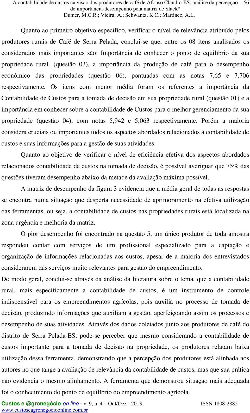 (questão 03), a importância da produção de café para o desempenho econômico das propriedades (questão 06), pontuadas com as notas 7,65 e 7,706 respectivamente.