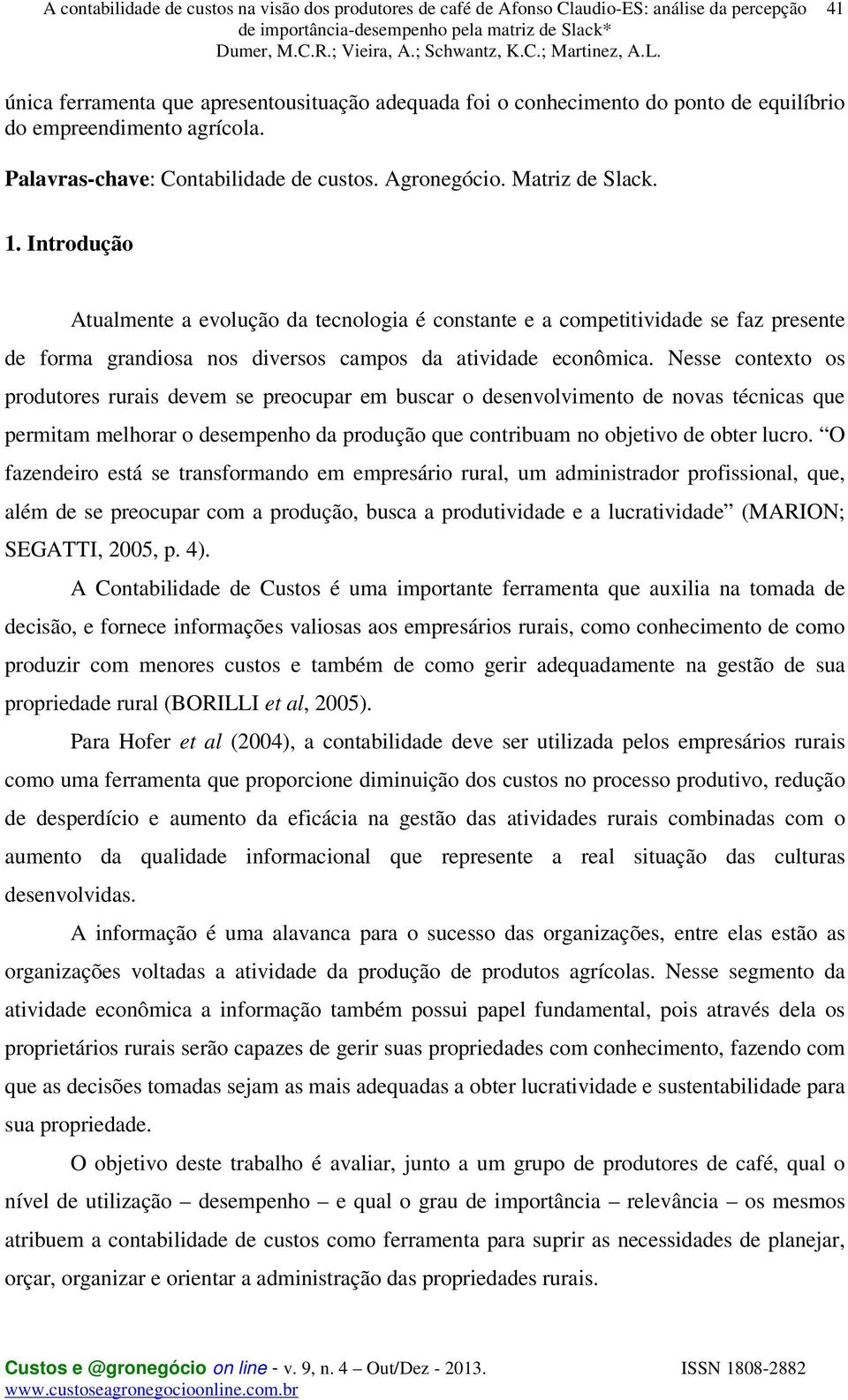 Nesse contexto os produtores rurais devem se preocupar em buscar o desenvolvimento de novas técnicas que permitam melhorar o desempenho da produção que contribuam no objetivo de obter lucro.