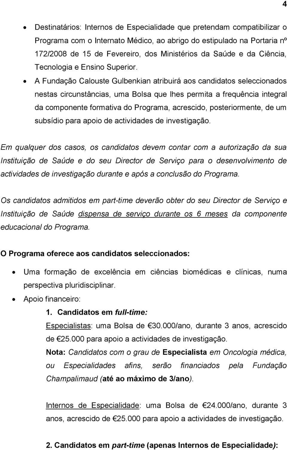 A Fundação Calouste Gulbenkian atribuirá aos candidatos seleccionados nestas circunstâncias, uma Bolsa que lhes permita a frequência integral da componente formativa do Programa, acrescido,