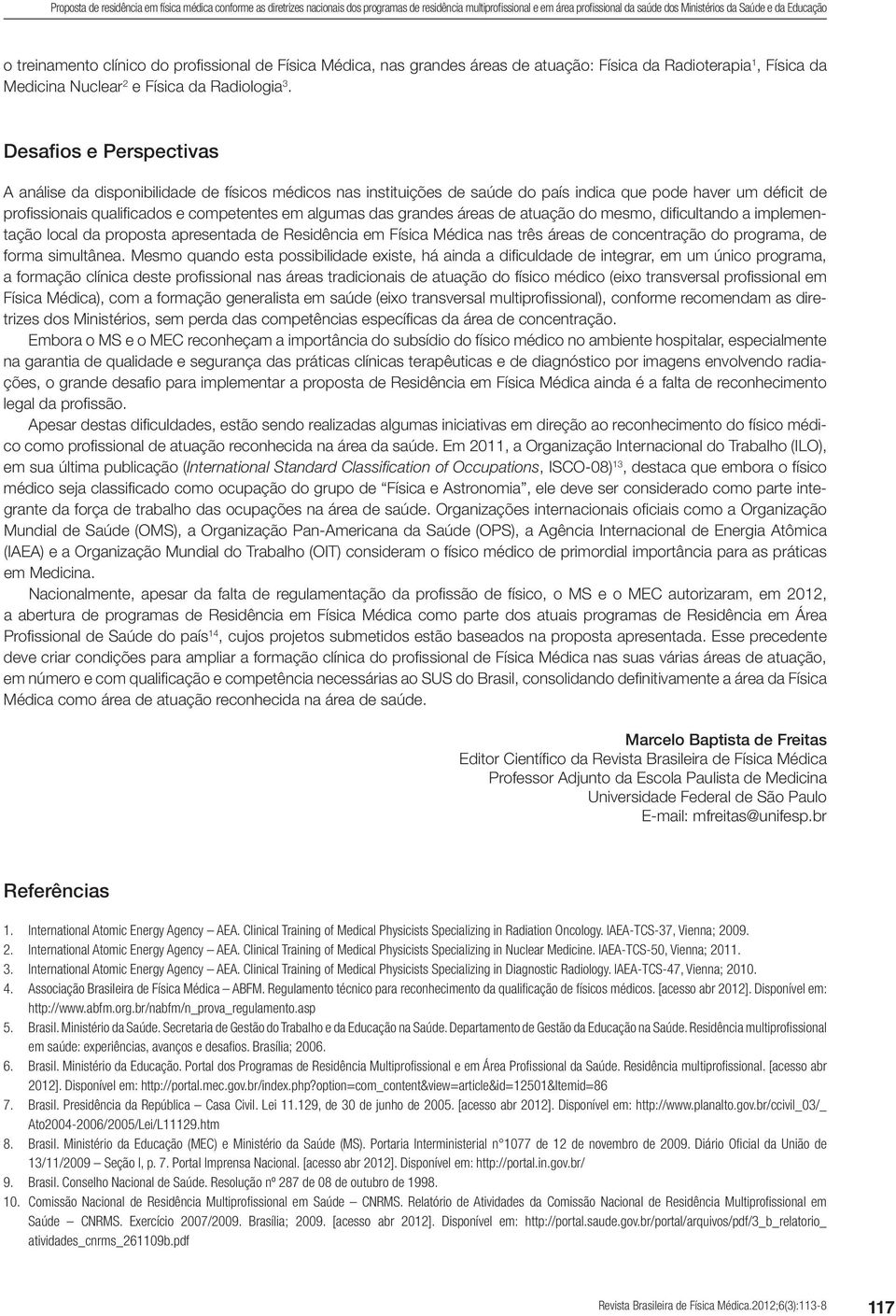 Desafios e Perspectivas A análise da disponibilidade de físicos médicos nas instituições de saúde do país indica que pode haver um déficit de profissionais qualificados e competentes em algumas das