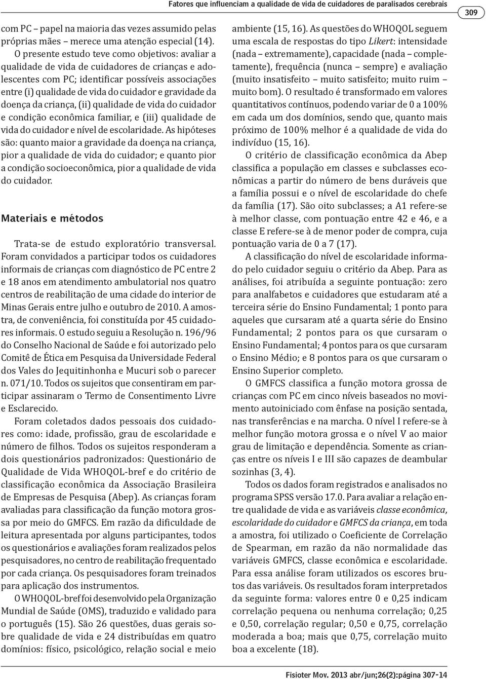 gravidade da doença da criança, (ii) qualidade de vida do cuidador e condição econômica familiar, e (iii) qualidade de vida do cuidador e nível de escolaridade.