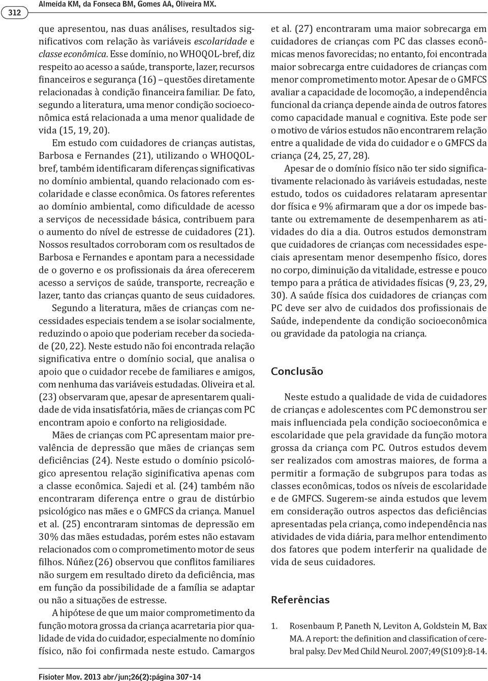 De fato, segundo a literatura, uma menor condição socioeconômica está relacionada a uma menor qualidade de vida (15, 19, 20).