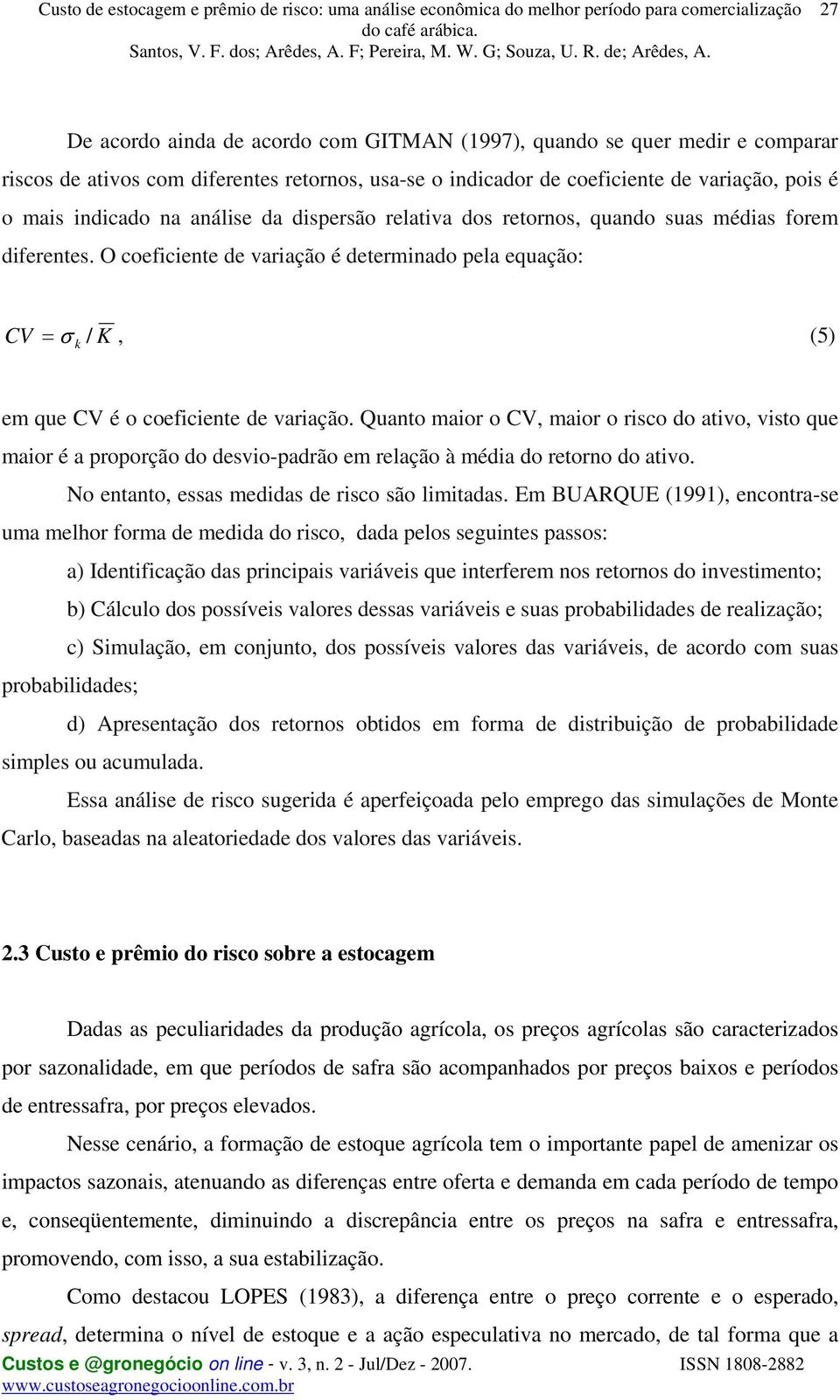 Quanto maior o CV, maior o risco do ativo, visto que maior é a proporção do desviopadrão em relação à média do retorno do ativo. No entanto, essas medidas de risco são limitadas.