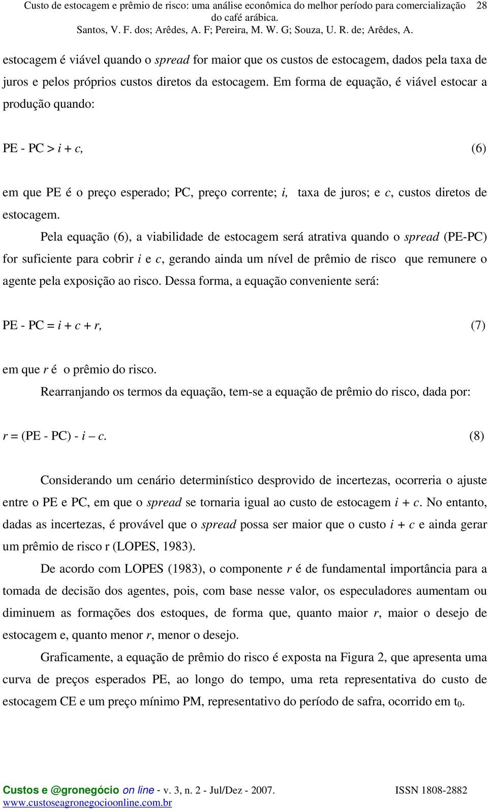 Pela equação (6), a viabilidade de estocagem será atrativa quando o spread (PEPC) for suficiente para cobrir i e c, gerando ainda um nível de prêmio de risco que remunere o agente pela exposição ao