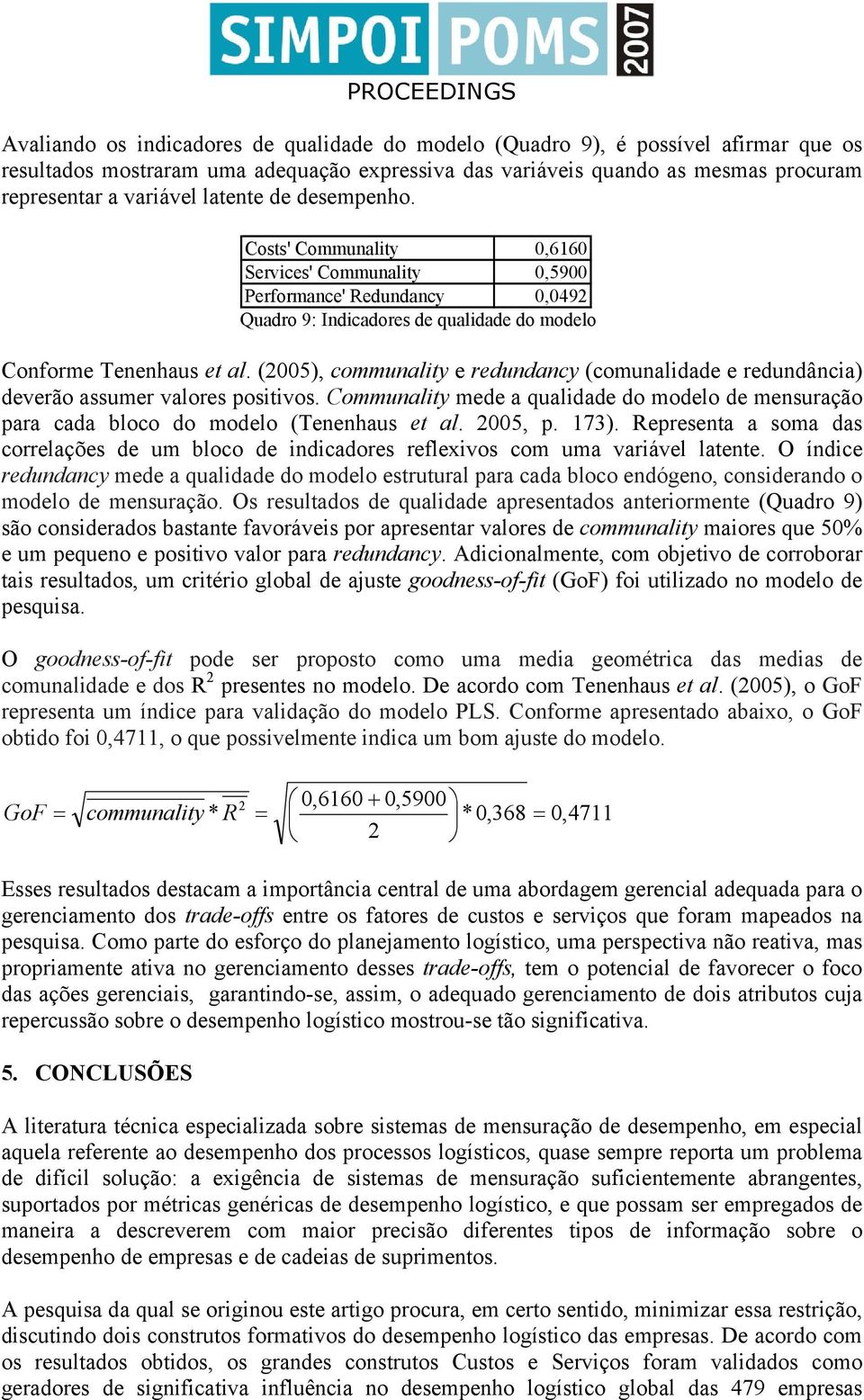 (2005), communality e redundancy (comunalidade e redundância) deverão assumer valores positivos. Communality mede a qualidade do modelo de mensuração para cada bloco do modelo (Tenenhaus et al.