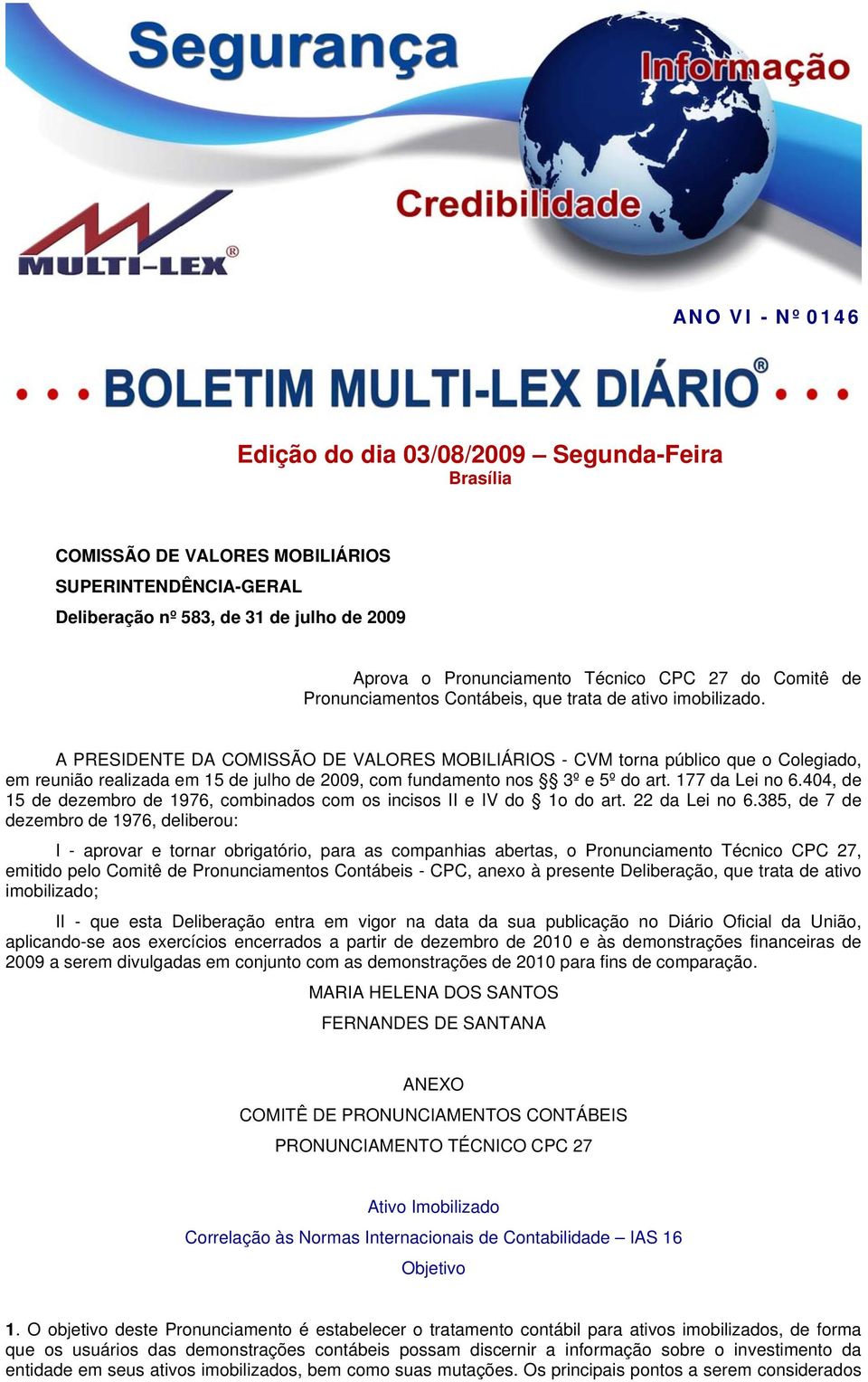 A PRESIDENTE DA COMISSÃO DE VALORES MOBILIÁRIOS - CVM torna público que o Colegiado, em reunião realizada em 15 de julho de 2009, com fundamento nos 3º e 5º do art. 177 da Lei no 6.