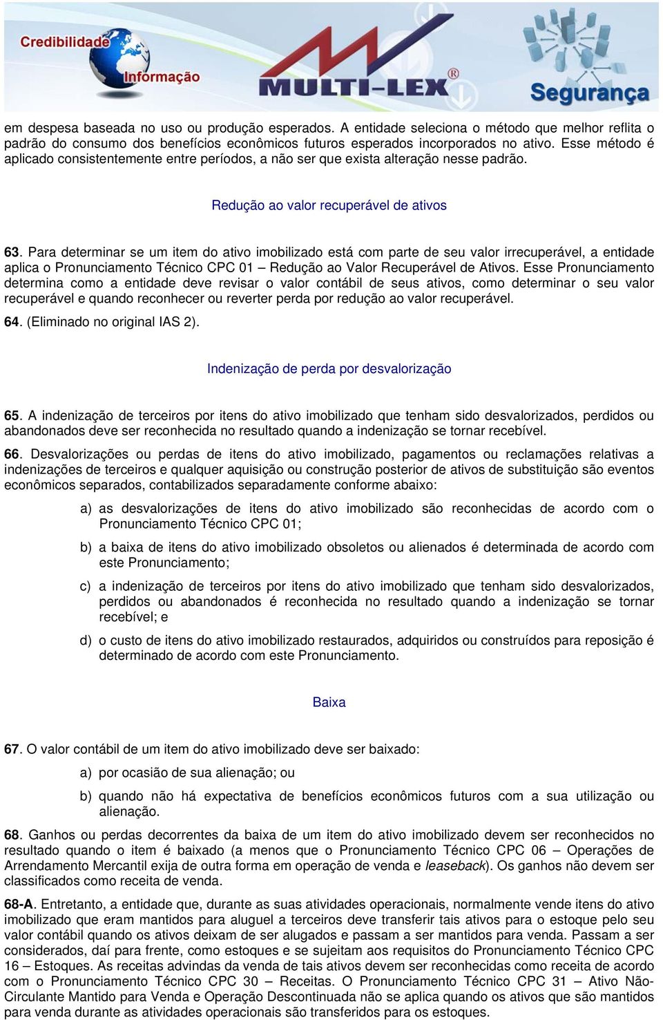 Para determinar se um item do ativo imobilizado está com parte de seu valor irrecuperável, a entidade aplica o Pronunciamento Técnico CPC 01 Redução ao Valor Recuperável de Ativos.