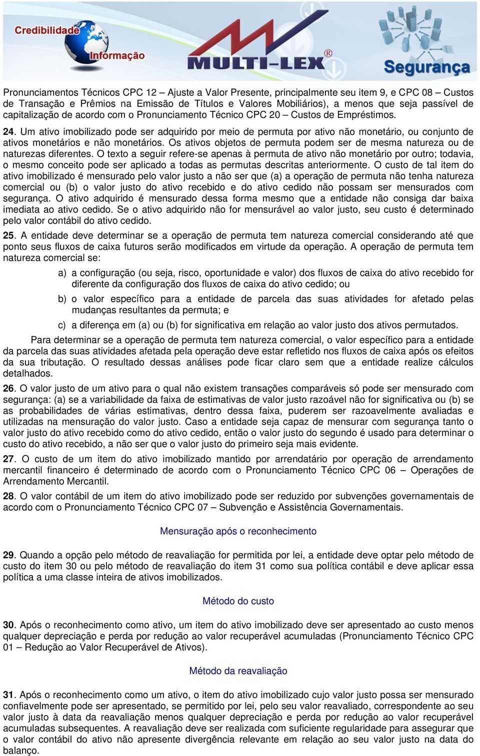 Um ativo imobilizado pode ser adquirido por meio de permuta por ativo não monetário, ou conjunto de ativos monetários e não monetários.