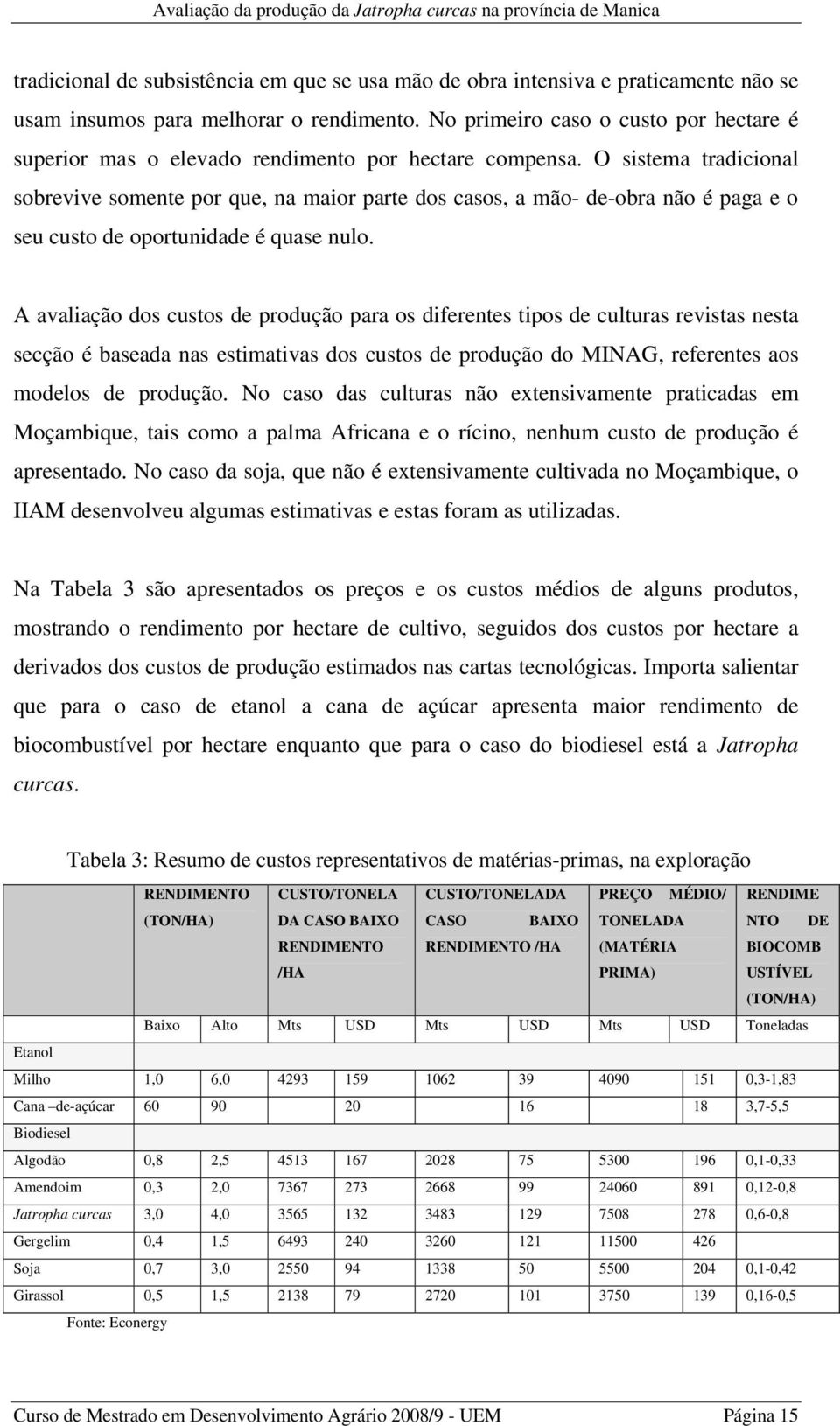 O sistema tradicional sobrevive somente por que, na maior parte dos casos, a mão- de-obra não é paga e o seu custo de oportunidade é quase nulo.