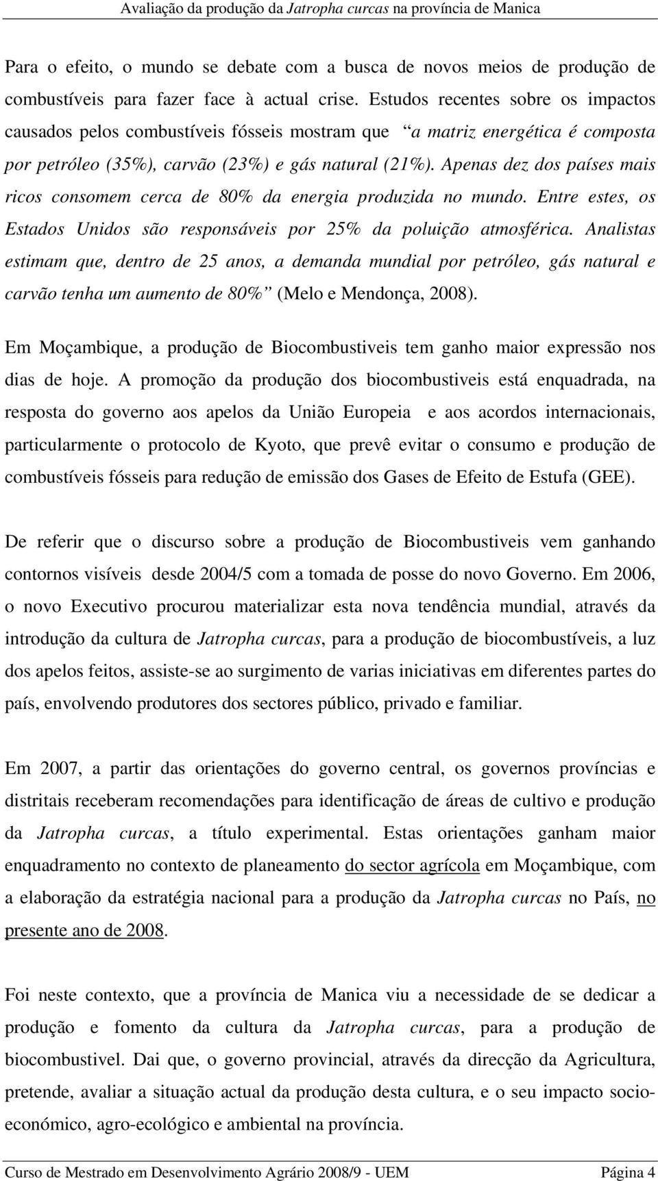 Apenas dez dos países mais ricos consomem cerca de 80% da energia produzida no mundo. Entre estes, os Estados Unidos são responsáveis por 25% da poluição atmosférica.