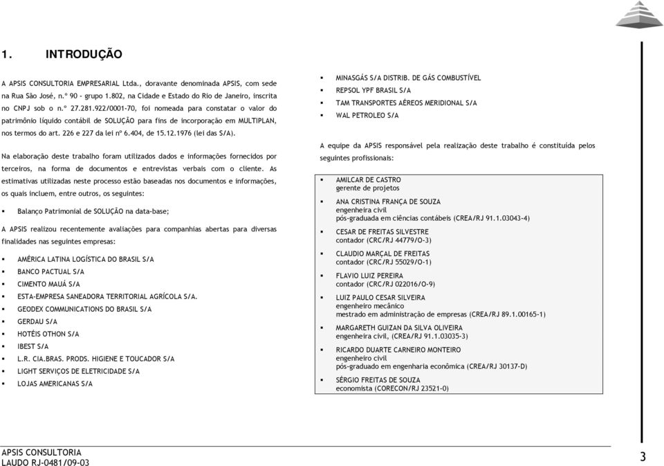 1976 (lei das S/A). Na elaboração deste trabalho foram utilizados dados e informações fornecidos por terceiros, na forma de documentos e entrevistas verbais com o cliente.