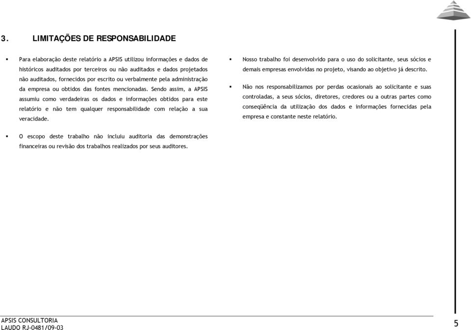 Sendo assim, a APSIS assumiu como verdadeiras os dados e informações obtidos para este relatório e não tem qualquer responsabilidade com relação a sua veracidade.