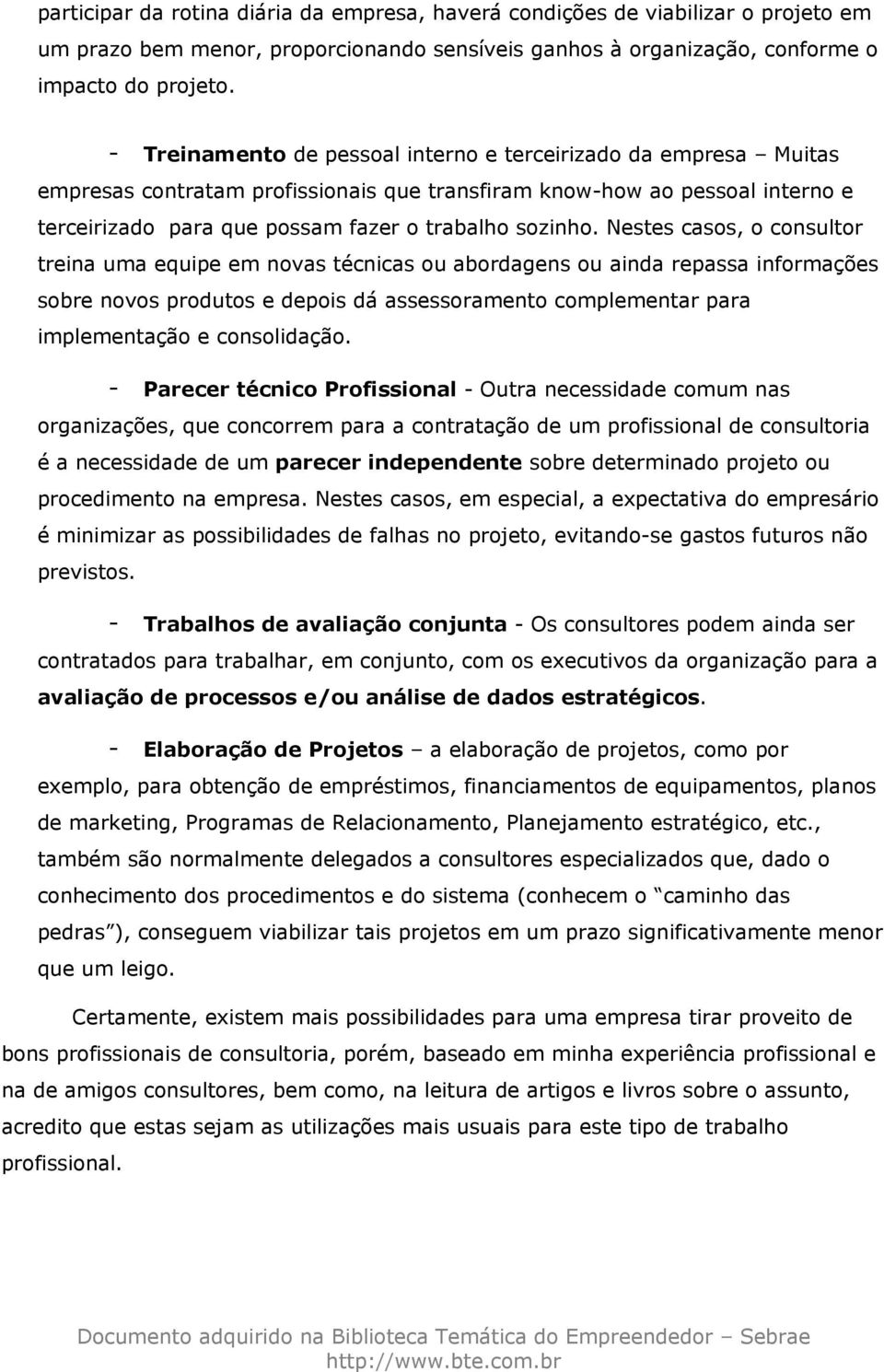 Nestes casos, o consultor treina uma equipe em novas técnicas ou abordagens ou ainda repassa informações sobre novos produtos e depois dá assessoramento complementar para implementação e consolidação.