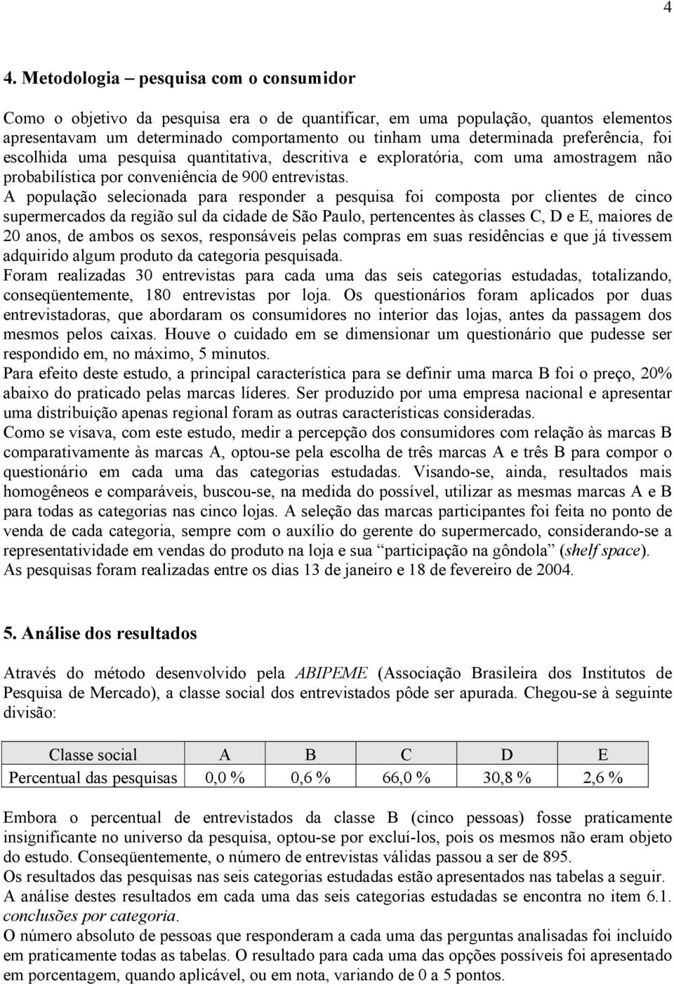 A população selecionada para responder a pesquisa foi composta por clientes de cinco supermercados da região sul da cidade de São Paulo, pertencentes às classes C, D e E, maiores de 20 anos, de ambos