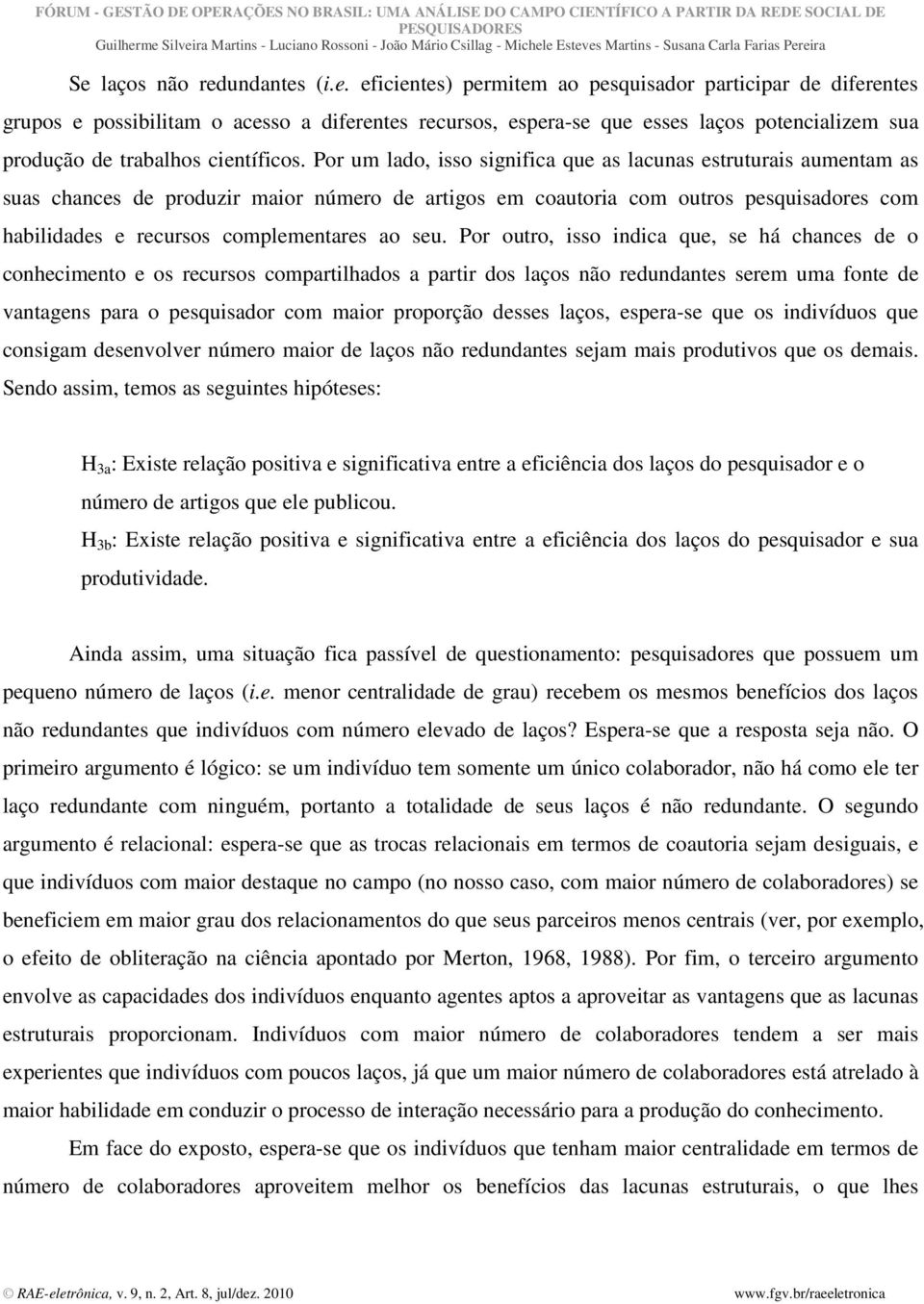 seu. Por outro, isso indica que, se há chances de o conhecimento e os recursos compartilhados a partir dos laços não redundantes serem uma fonte de vantagens para o pesquisador com maior proporção