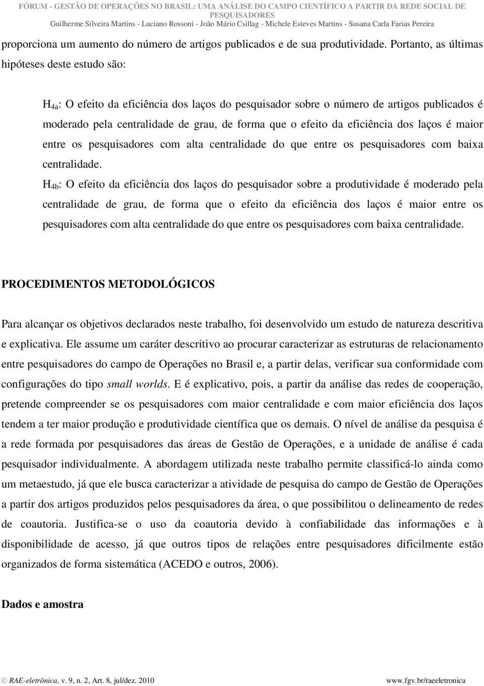 efeito da eficiência dos laços é maior entre os pesquisadores com alta centralidade do que entre os pesquisadores com baixa centralidade.