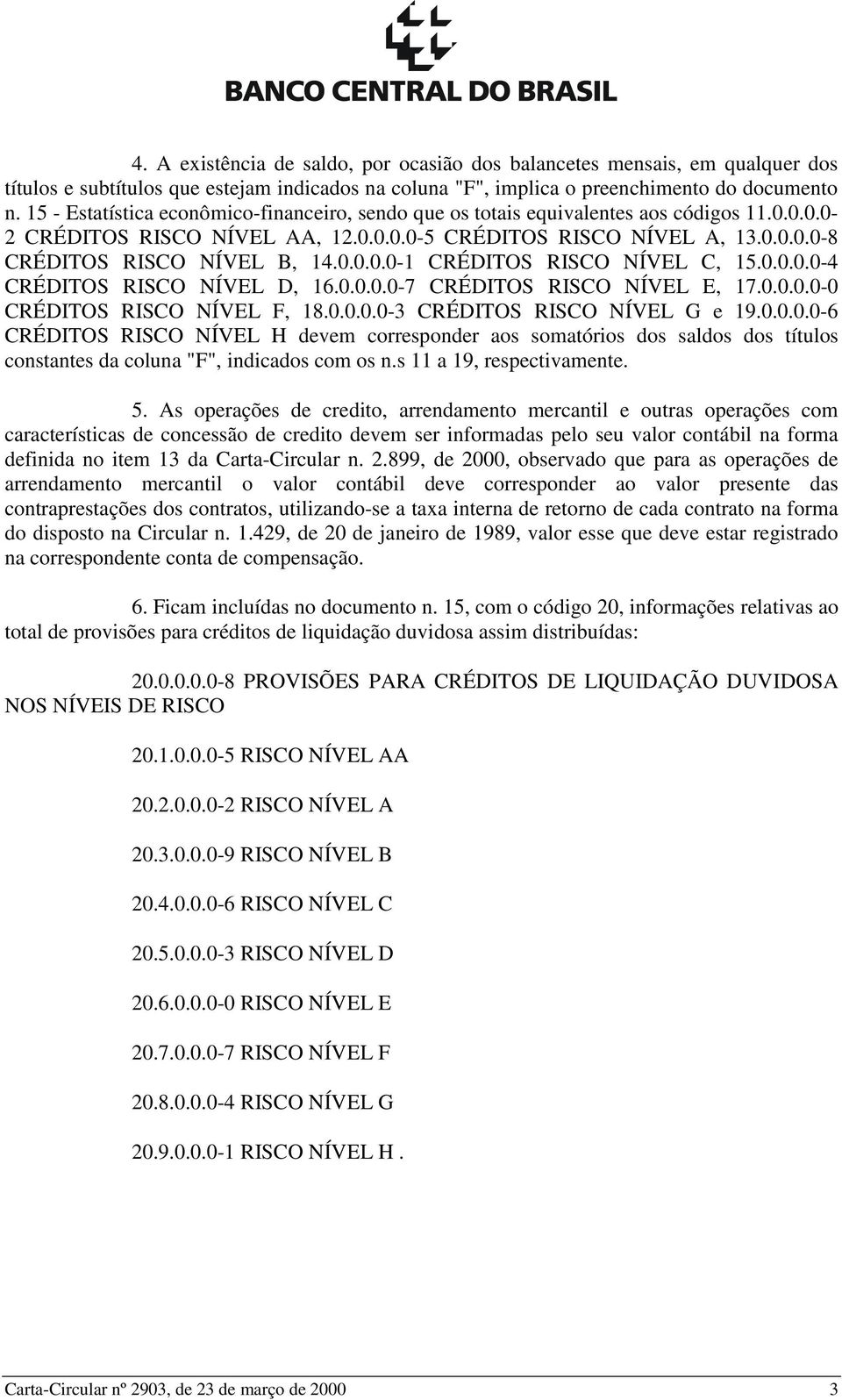 0.0.0.0-1 CRÉDITOS RISCO NÍVEL C, 15.0.0.0.0-4 CRÉDITOS RISCO NÍVEL D, 16.0.0.0.0-7 CRÉDITOS RISCO NÍVEL E, 17.0.0.0.0-0 CRÉDITOS RISCO NÍVEL F, 18.0.0.0.0-3 CRÉDITOS RISCO NÍVEL G e 19.0.0.0.0-6 CRÉDITOS RISCO NÍVEL H devem corresponder aos somatórios dos saldos dos títulos constantes da coluna "F", indicados com os n.