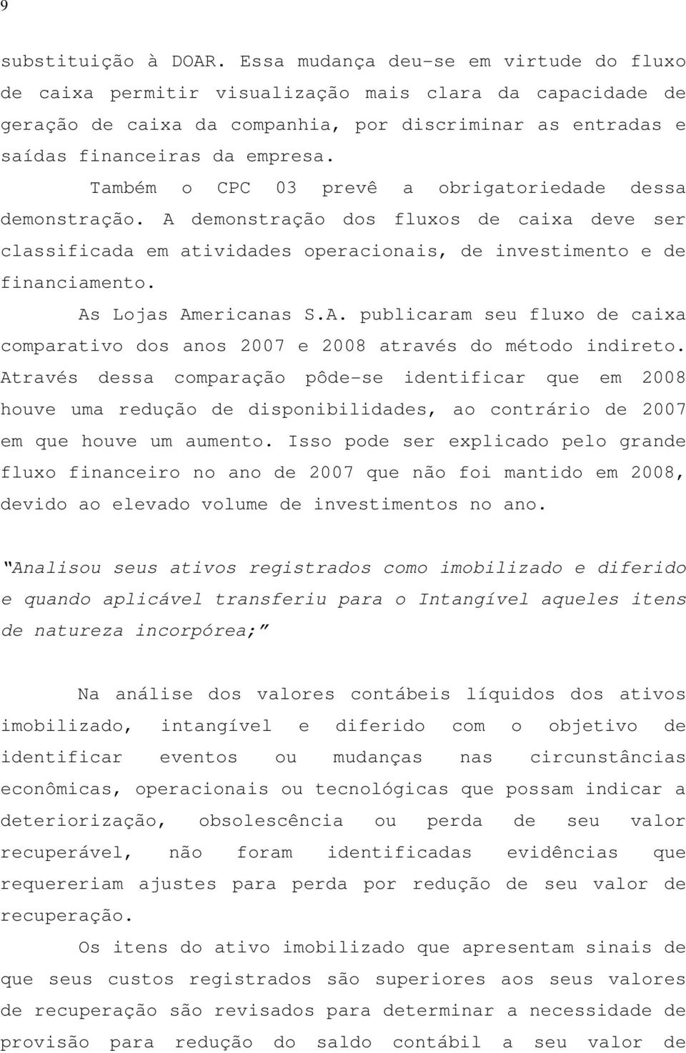 Também o CPC 03 prevê a obrigatoriedade dessa demonstração. A demonstração dos fluxos de caixa deve ser classificada em atividades operacionais, de investimento e de financiamento.