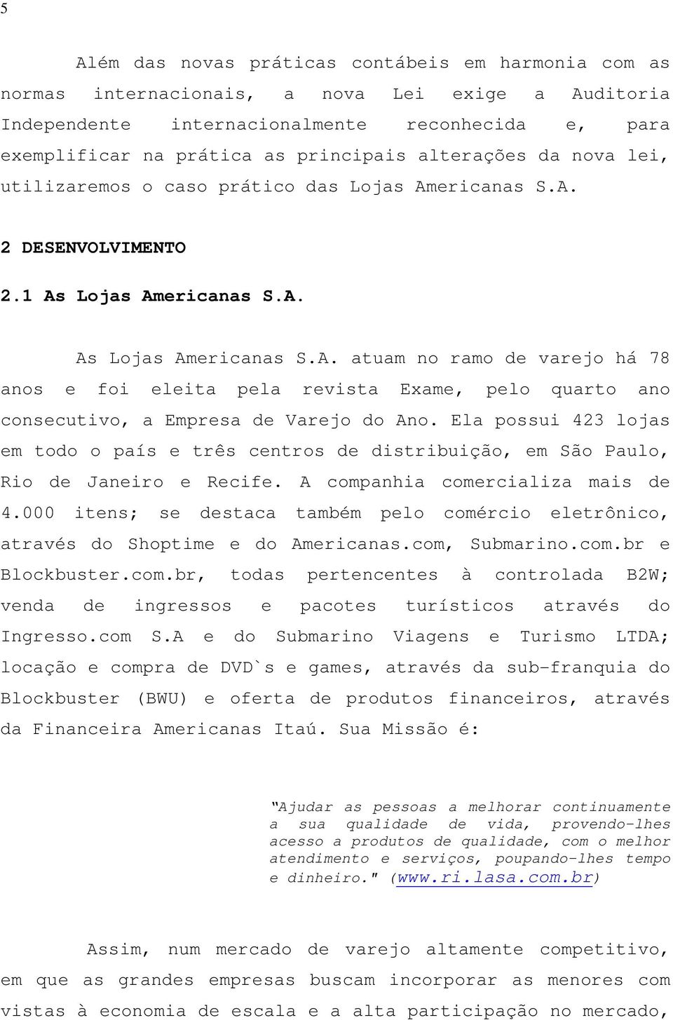 Ela possui 423 lojas em todo o país e três centros de distribuição, em São Paulo, Rio de Janeiro e Recife. A companhia comercializa mais de 4.