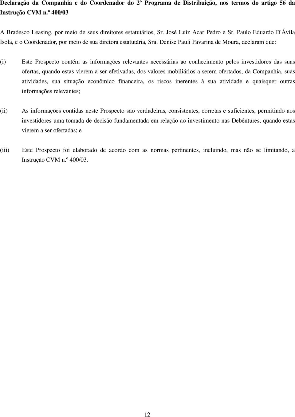 Denise Pauli Pavarina de Moura, declaram que: (i) Este Prospecto contém as informações relevantes necessárias ao conhecimento pelos investidores das suas ofertas, quando estas vierem a ser