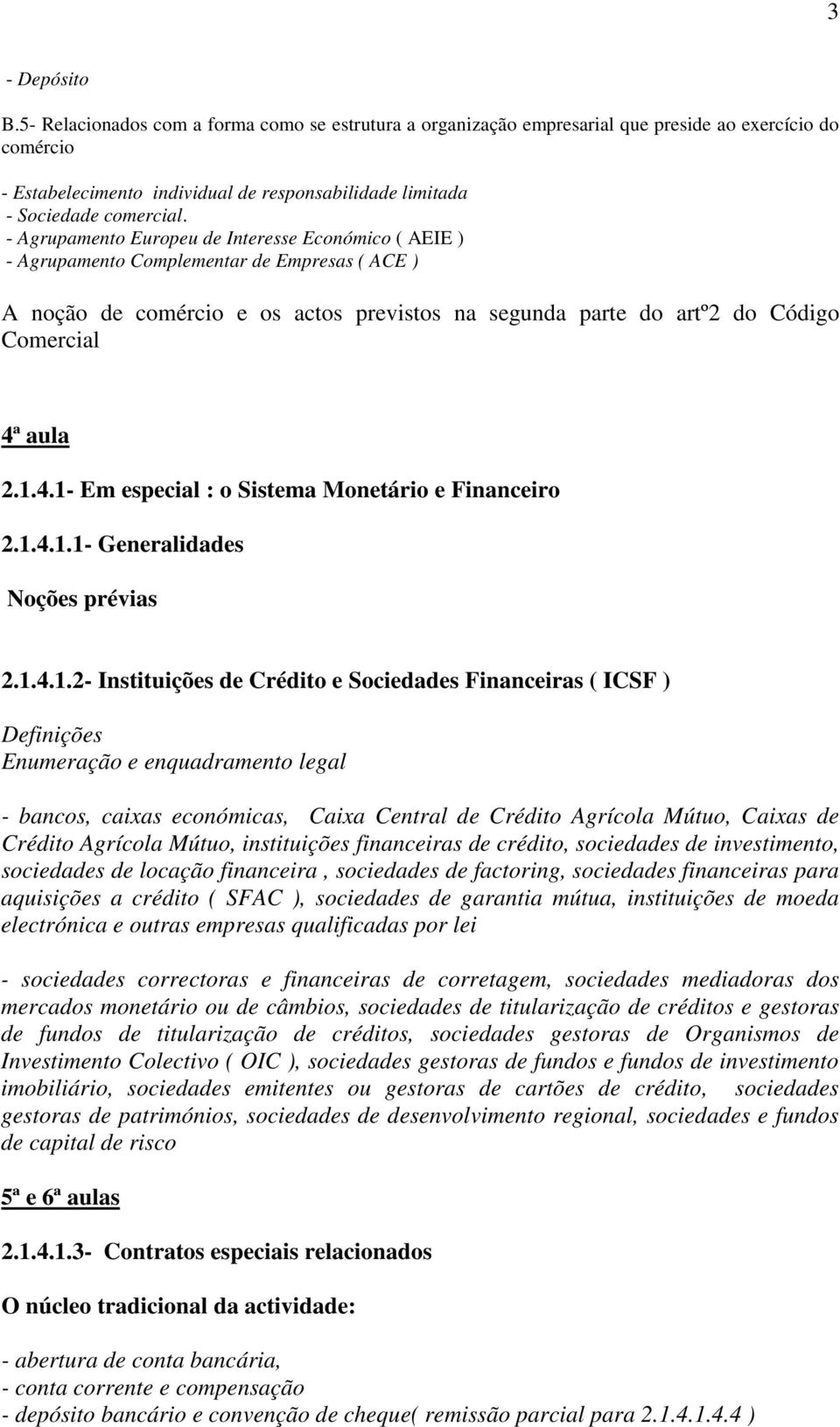 - Agrupamento Europeu de Interesse Económico ( AEIE ) - Agrupamento Complementar de Empresas ( ACE ) A noção de comércio e os actos previstos na segunda parte do artº2 do Código Comercial 4ª aula 2.1.