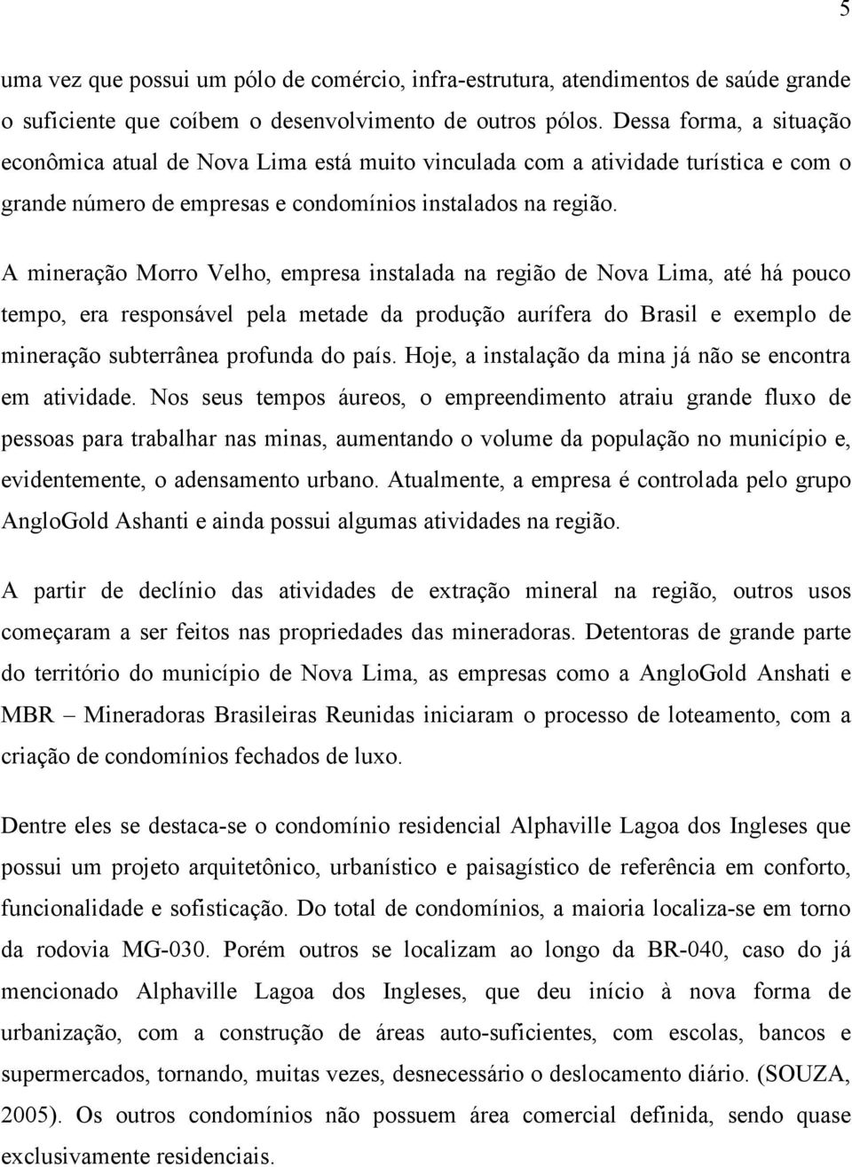 A mineração Morro Velho, empresa instalada na região de Nova Lima, até há pouco tempo, era responsável pela metade da produção aurífera do Brasil e exemplo de mineração subterrânea profunda do país.