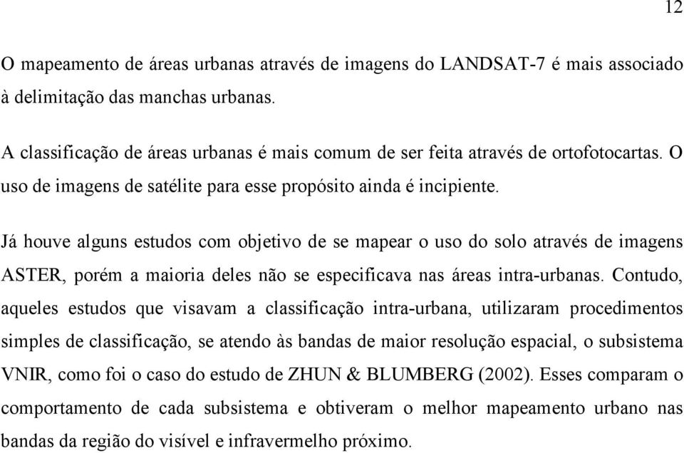 Já houve alguns estudos com objetivo de se mapear o uso do solo através de imagens ASTER, porém a maioria deles não se especificava nas áreas intra-urbanas.